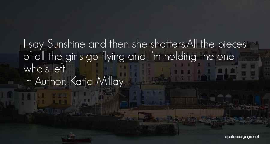 Katja Millay Quotes: I Say Sunshine And Then She Shatters.all The Pieces Of All The Girls Go Flying And I'm Holding The One