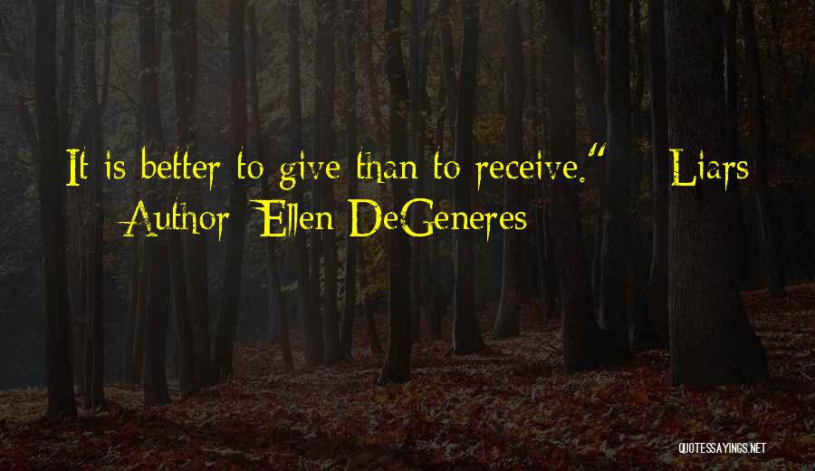 Ellen DeGeneres Quotes: It Is Better To Give Than To Receive. - Liars