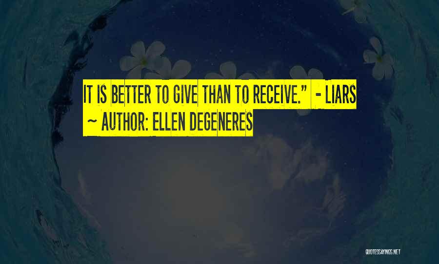 Ellen DeGeneres Quotes: It Is Better To Give Than To Receive. - Liars