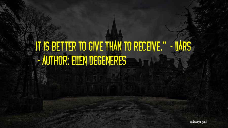 Ellen DeGeneres Quotes: It Is Better To Give Than To Receive. - Liars