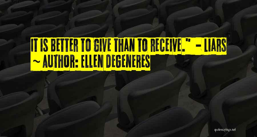 Ellen DeGeneres Quotes: It Is Better To Give Than To Receive. - Liars