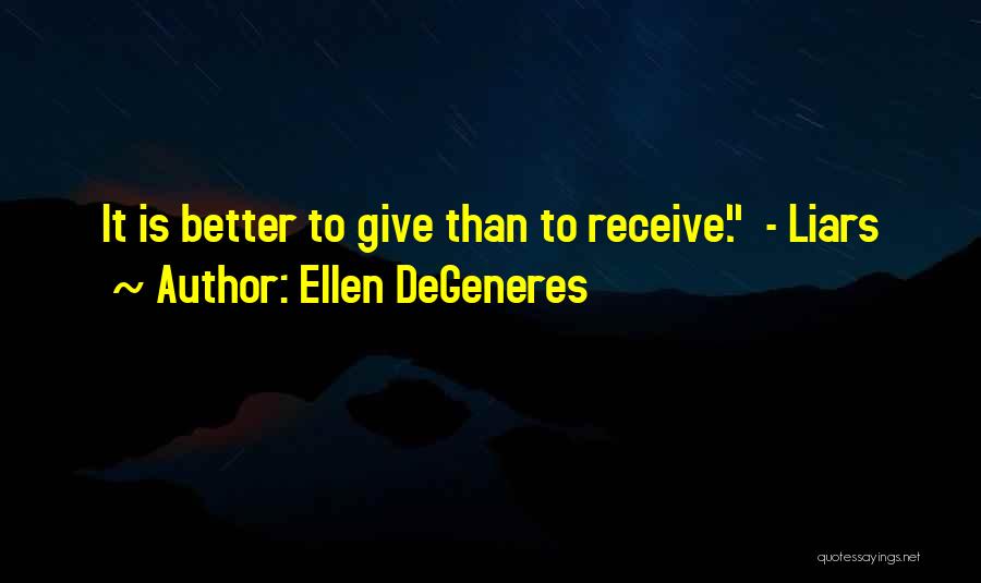 Ellen DeGeneres Quotes: It Is Better To Give Than To Receive. - Liars