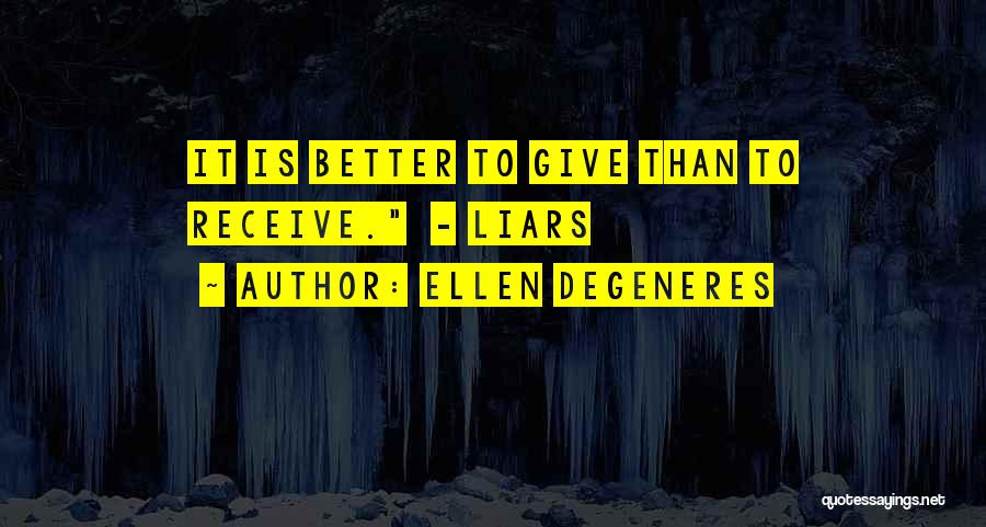 Ellen DeGeneres Quotes: It Is Better To Give Than To Receive. - Liars