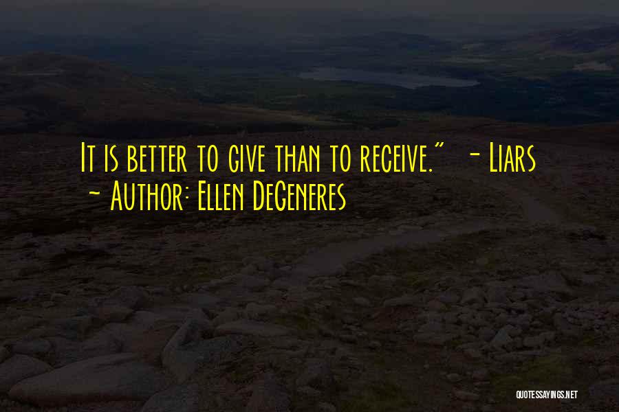 Ellen DeGeneres Quotes: It Is Better To Give Than To Receive. - Liars