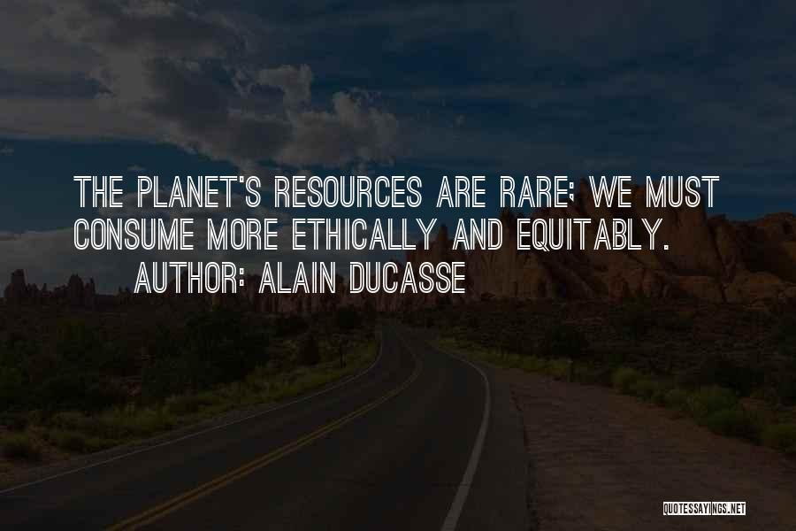 Alain Ducasse Quotes: The Planet's Resources Are Rare; We Must Consume More Ethically And Equitably.