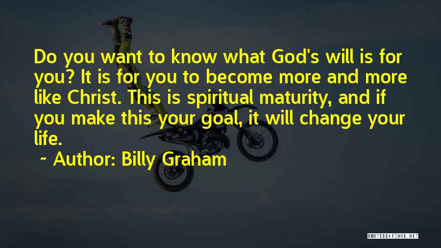 Billy Graham Quotes: Do You Want To Know What God's Will Is For You? It Is For You To Become More And More