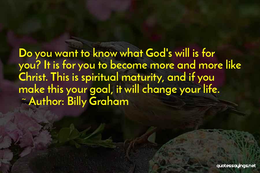 Billy Graham Quotes: Do You Want To Know What God's Will Is For You? It Is For You To Become More And More