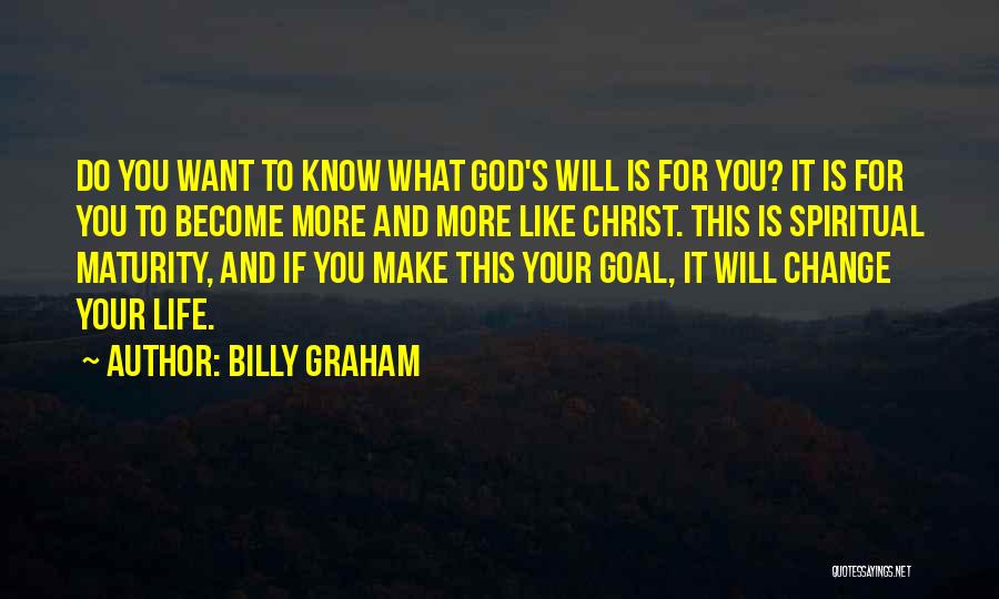 Billy Graham Quotes: Do You Want To Know What God's Will Is For You? It Is For You To Become More And More