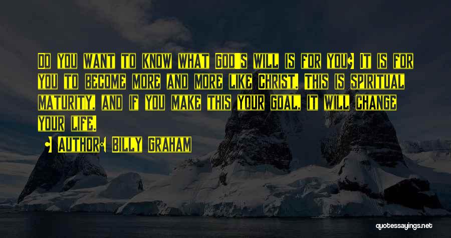 Billy Graham Quotes: Do You Want To Know What God's Will Is For You? It Is For You To Become More And More