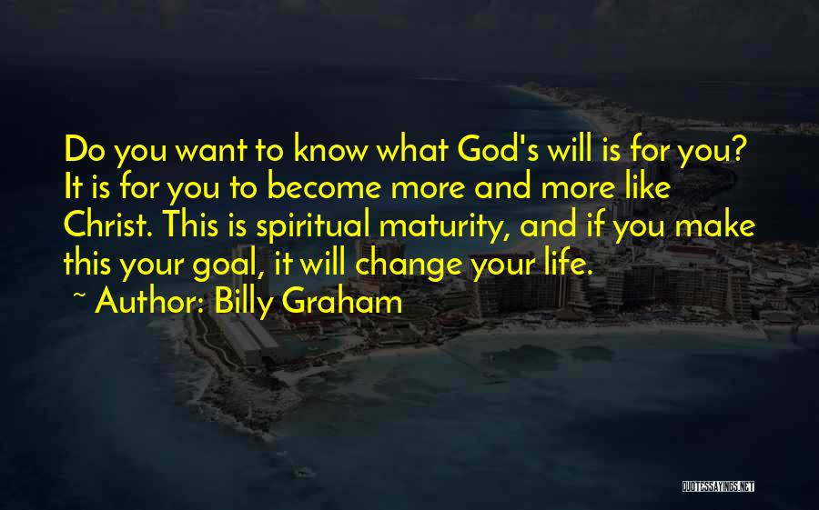 Billy Graham Quotes: Do You Want To Know What God's Will Is For You? It Is For You To Become More And More