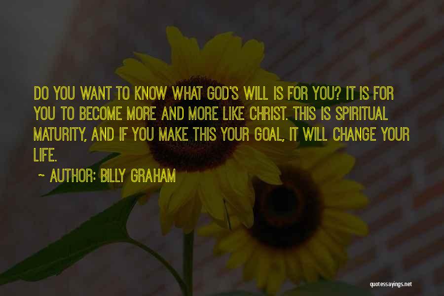 Billy Graham Quotes: Do You Want To Know What God's Will Is For You? It Is For You To Become More And More