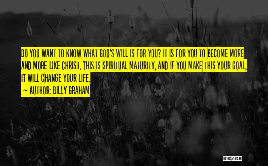 Billy Graham Quotes: Do You Want To Know What God's Will Is For You? It Is For You To Become More And More