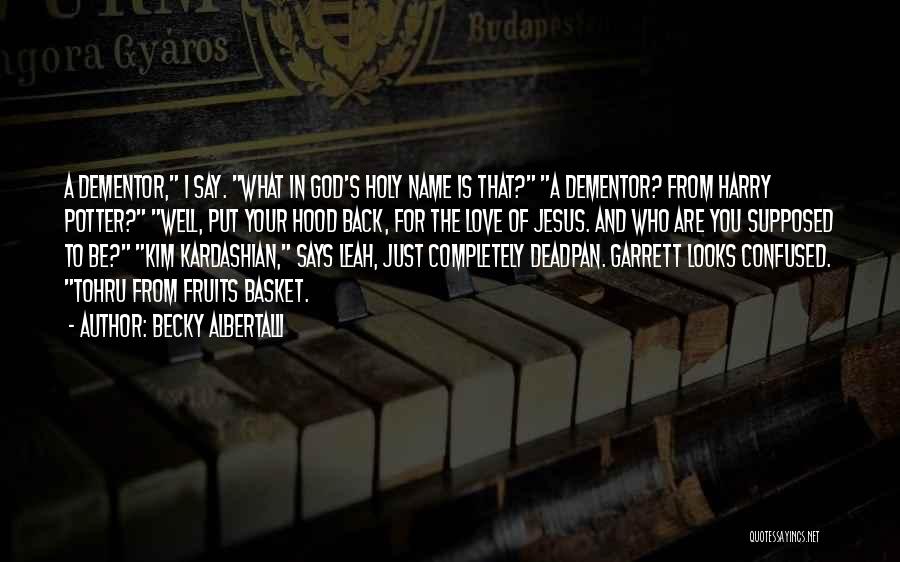 Becky Albertalli Quotes: A Dementor, I Say. What In God's Holy Name Is That? A Dementor? From Harry Potter? Well, Put Your Hood