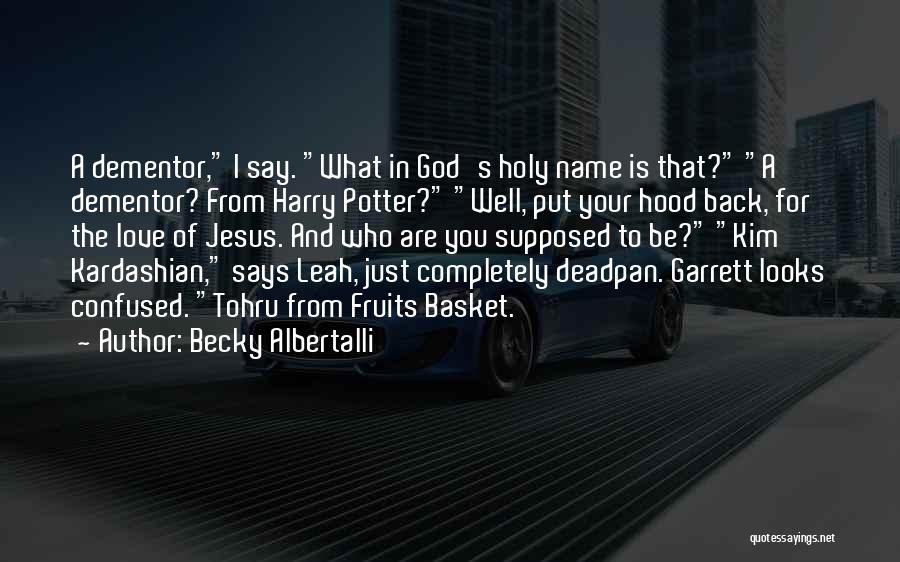 Becky Albertalli Quotes: A Dementor, I Say. What In God's Holy Name Is That? A Dementor? From Harry Potter? Well, Put Your Hood