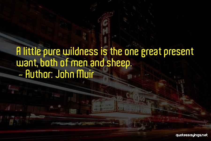 John Muir Quotes: A Little Pure Wildness Is The One Great Present Want, Both Of Men And Sheep.