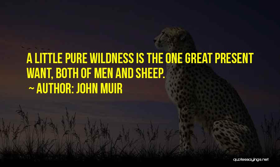 John Muir Quotes: A Little Pure Wildness Is The One Great Present Want, Both Of Men And Sheep.