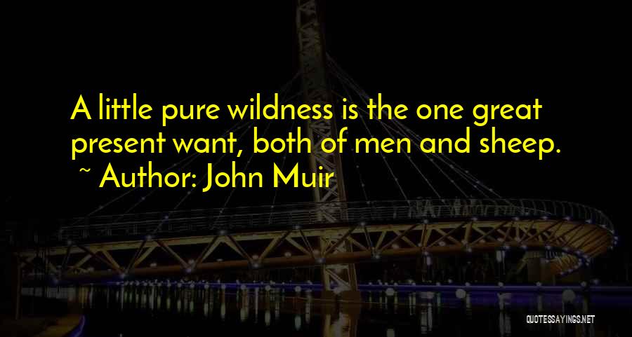 John Muir Quotes: A Little Pure Wildness Is The One Great Present Want, Both Of Men And Sheep.