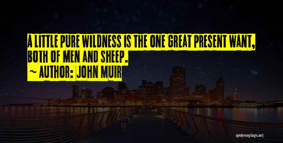 John Muir Quotes: A Little Pure Wildness Is The One Great Present Want, Both Of Men And Sheep.