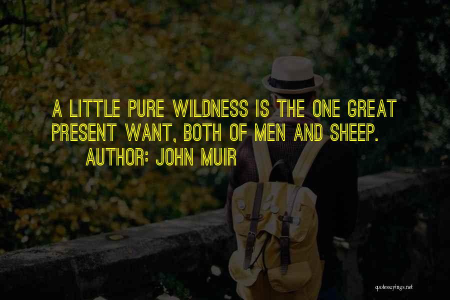 John Muir Quotes: A Little Pure Wildness Is The One Great Present Want, Both Of Men And Sheep.