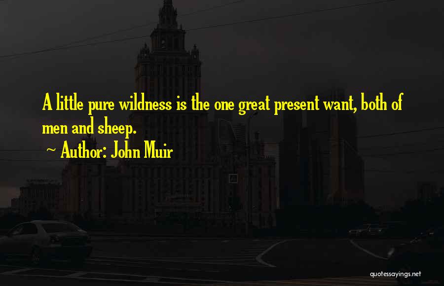 John Muir Quotes: A Little Pure Wildness Is The One Great Present Want, Both Of Men And Sheep.