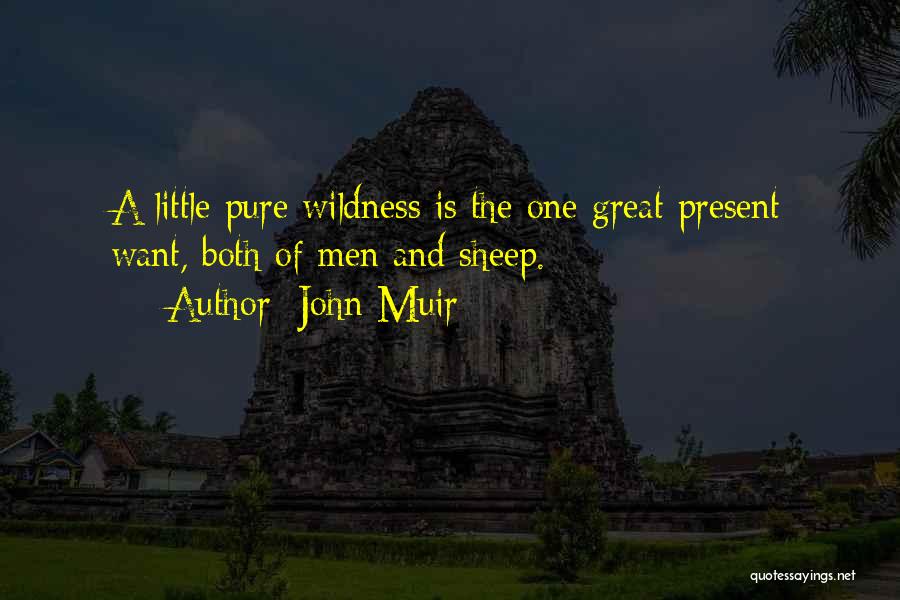 John Muir Quotes: A Little Pure Wildness Is The One Great Present Want, Both Of Men And Sheep.