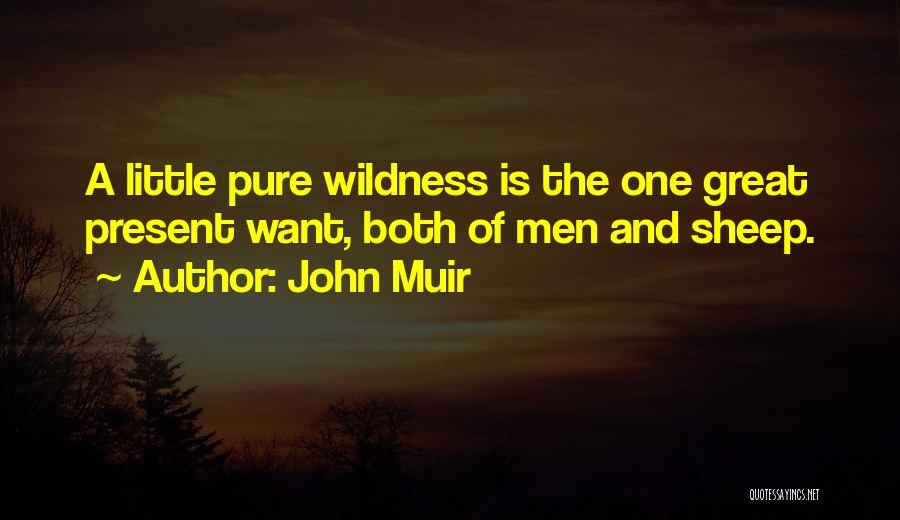 John Muir Quotes: A Little Pure Wildness Is The One Great Present Want, Both Of Men And Sheep.