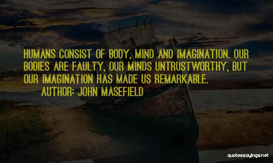 John Masefield Quotes: Humans Consist Of Body, Mind And Imagination. Our Bodies Are Faulty, Our Minds Untrustworthy, But Our Imagination Has Made Us