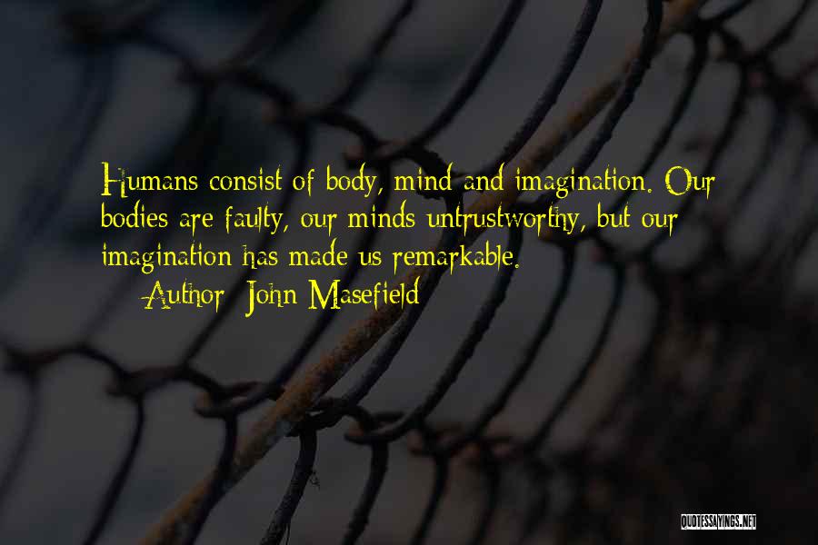 John Masefield Quotes: Humans Consist Of Body, Mind And Imagination. Our Bodies Are Faulty, Our Minds Untrustworthy, But Our Imagination Has Made Us