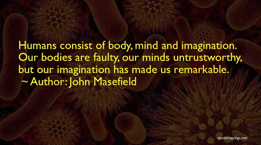 John Masefield Quotes: Humans Consist Of Body, Mind And Imagination. Our Bodies Are Faulty, Our Minds Untrustworthy, But Our Imagination Has Made Us