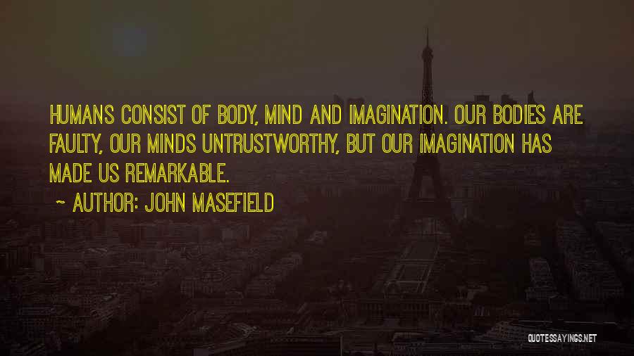 John Masefield Quotes: Humans Consist Of Body, Mind And Imagination. Our Bodies Are Faulty, Our Minds Untrustworthy, But Our Imagination Has Made Us