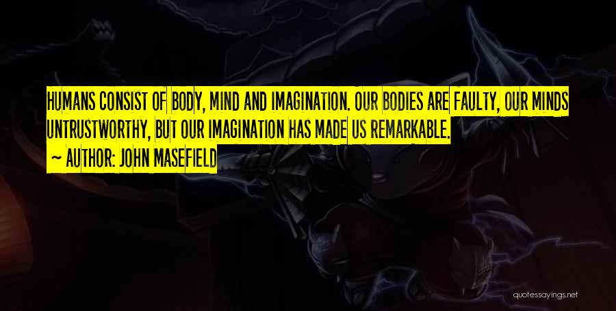 John Masefield Quotes: Humans Consist Of Body, Mind And Imagination. Our Bodies Are Faulty, Our Minds Untrustworthy, But Our Imagination Has Made Us