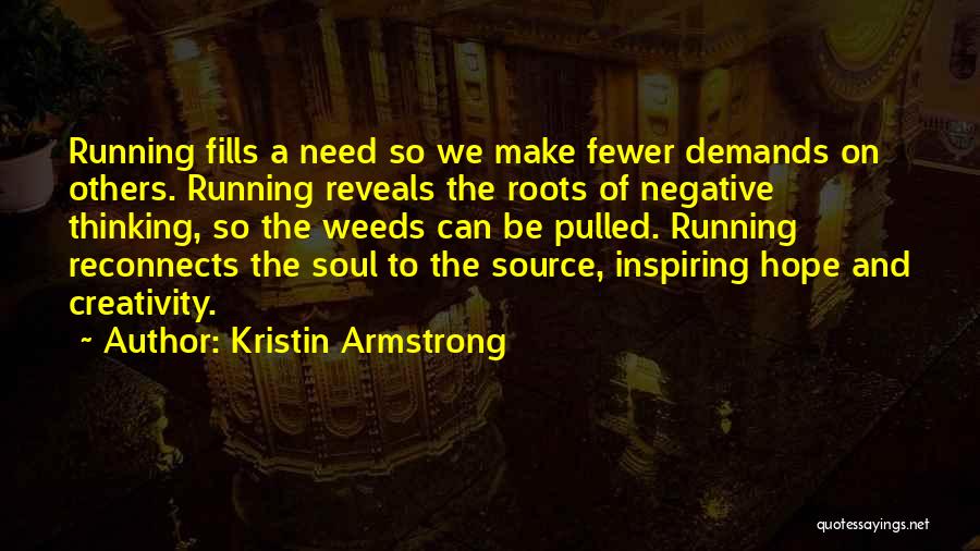 Kristin Armstrong Quotes: Running Fills A Need So We Make Fewer Demands On Others. Running Reveals The Roots Of Negative Thinking, So The