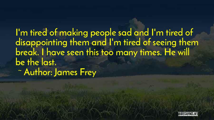 James Frey Quotes: I'm Tired Of Making People Sad And I'm Tired Of Disappointing Them And I'm Tired Of Seeing Them Break. I