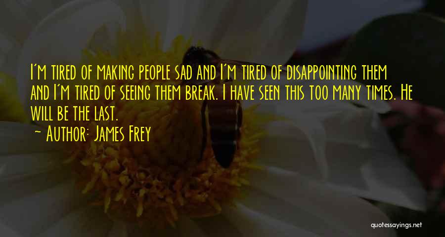James Frey Quotes: I'm Tired Of Making People Sad And I'm Tired Of Disappointing Them And I'm Tired Of Seeing Them Break. I