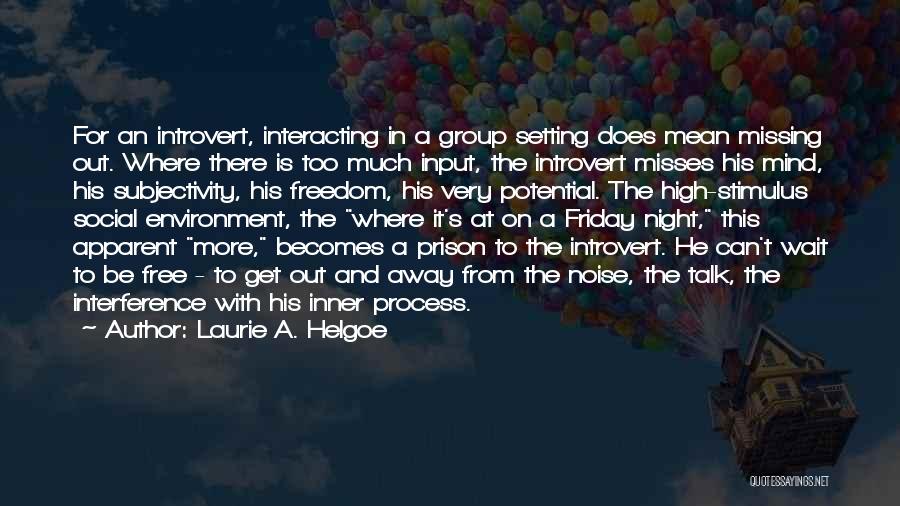 Laurie A. Helgoe Quotes: For An Introvert, Interacting In A Group Setting Does Mean Missing Out. Where There Is Too Much Input, The Introvert