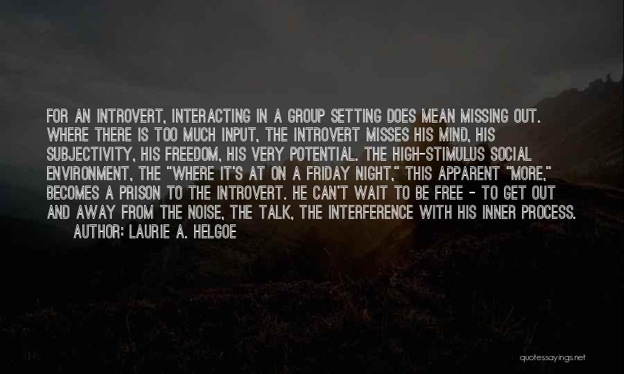 Laurie A. Helgoe Quotes: For An Introvert, Interacting In A Group Setting Does Mean Missing Out. Where There Is Too Much Input, The Introvert