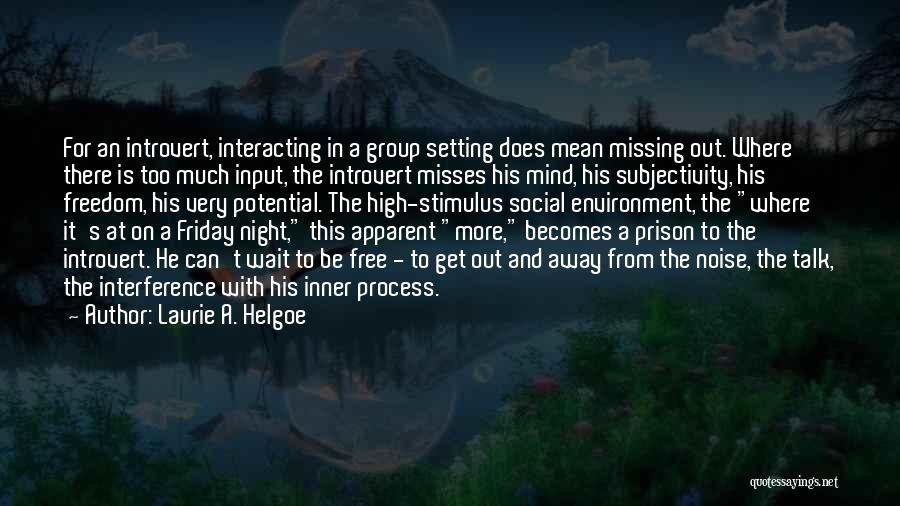 Laurie A. Helgoe Quotes: For An Introvert, Interacting In A Group Setting Does Mean Missing Out. Where There Is Too Much Input, The Introvert