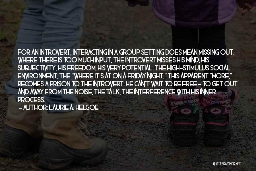 Laurie A. Helgoe Quotes: For An Introvert, Interacting In A Group Setting Does Mean Missing Out. Where There Is Too Much Input, The Introvert