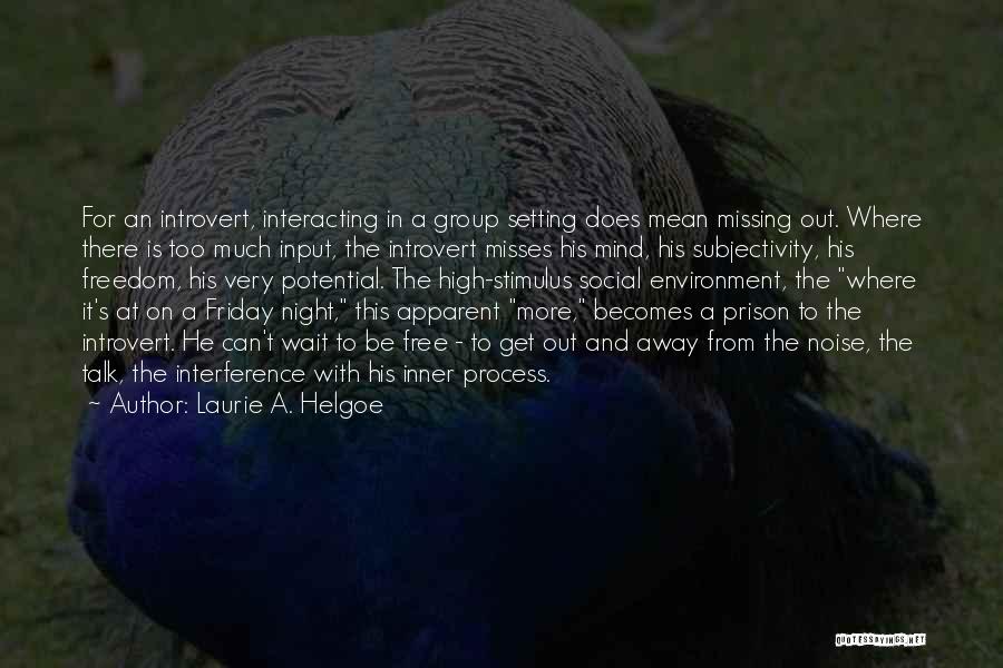 Laurie A. Helgoe Quotes: For An Introvert, Interacting In A Group Setting Does Mean Missing Out. Where There Is Too Much Input, The Introvert