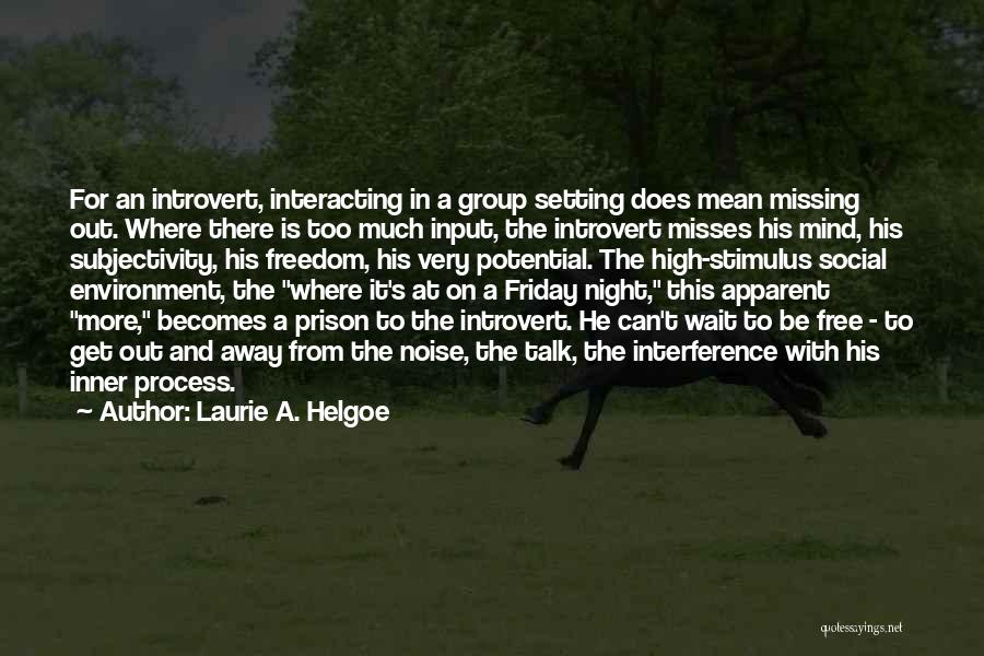 Laurie A. Helgoe Quotes: For An Introvert, Interacting In A Group Setting Does Mean Missing Out. Where There Is Too Much Input, The Introvert