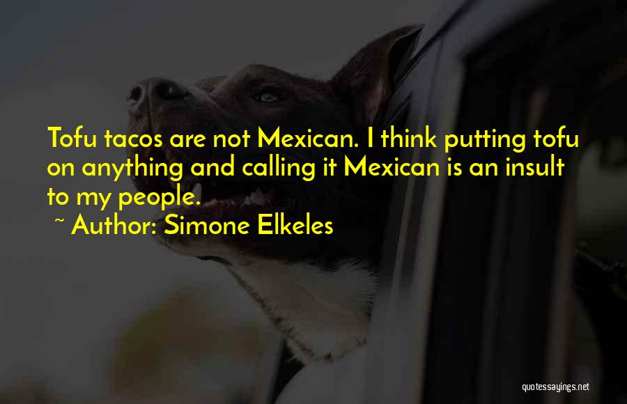 Simone Elkeles Quotes: Tofu Tacos Are Not Mexican. I Think Putting Tofu On Anything And Calling It Mexican Is An Insult To My