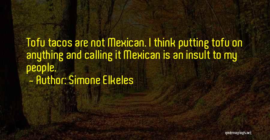 Simone Elkeles Quotes: Tofu Tacos Are Not Mexican. I Think Putting Tofu On Anything And Calling It Mexican Is An Insult To My