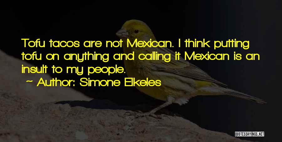 Simone Elkeles Quotes: Tofu Tacos Are Not Mexican. I Think Putting Tofu On Anything And Calling It Mexican Is An Insult To My