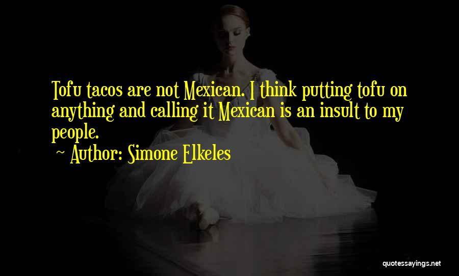 Simone Elkeles Quotes: Tofu Tacos Are Not Mexican. I Think Putting Tofu On Anything And Calling It Mexican Is An Insult To My