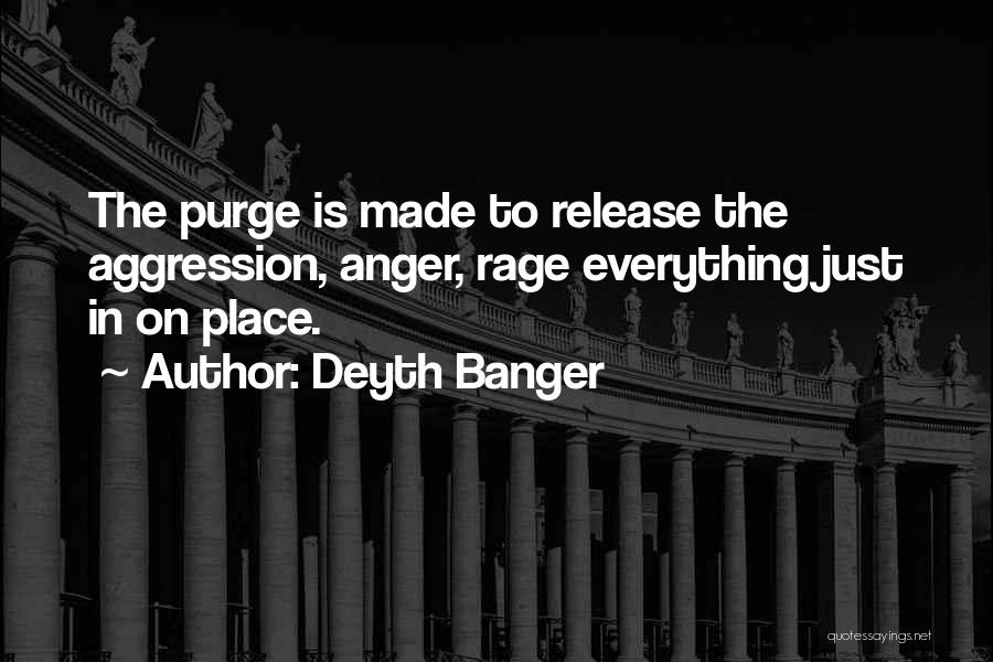 Deyth Banger Quotes: The Purge Is Made To Release The Aggression, Anger, Rage Everything Just In On Place.