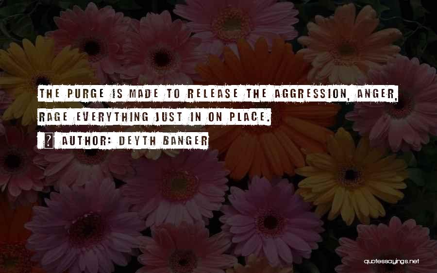 Deyth Banger Quotes: The Purge Is Made To Release The Aggression, Anger, Rage Everything Just In On Place.