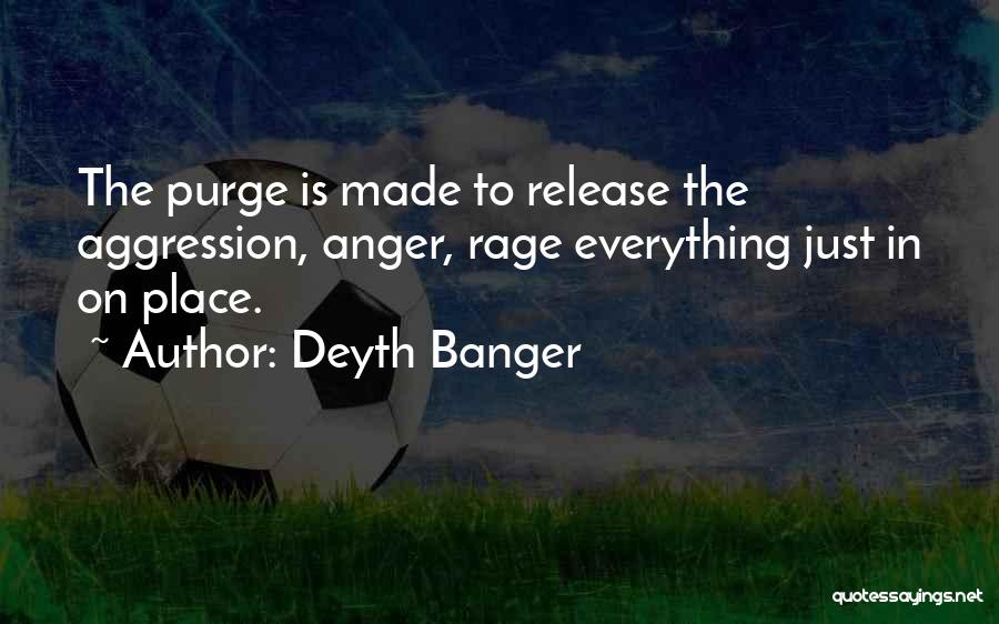 Deyth Banger Quotes: The Purge Is Made To Release The Aggression, Anger, Rage Everything Just In On Place.