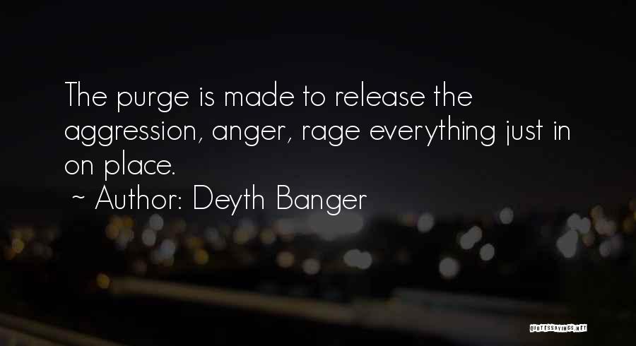 Deyth Banger Quotes: The Purge Is Made To Release The Aggression, Anger, Rage Everything Just In On Place.