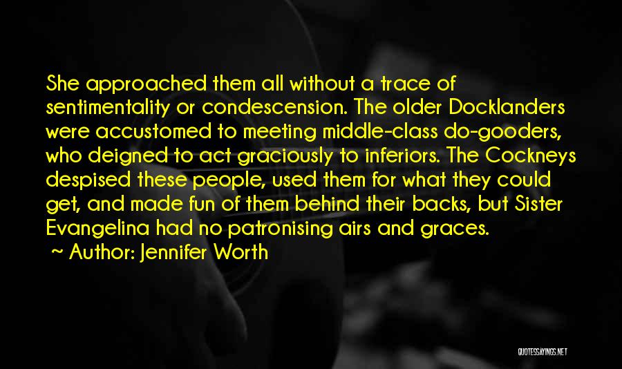 Jennifer Worth Quotes: She Approached Them All Without A Trace Of Sentimentality Or Condescension. The Older Docklanders Were Accustomed To Meeting Middle-class Do-gooders,