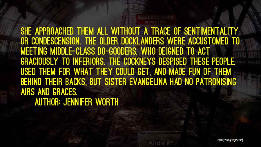 Jennifer Worth Quotes: She Approached Them All Without A Trace Of Sentimentality Or Condescension. The Older Docklanders Were Accustomed To Meeting Middle-class Do-gooders,